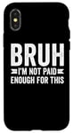 Coque pour iPhone X/XS Bruh I'm Not Paid Enough For This Funny Work Humour Sarcastique