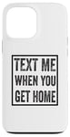 iPhone 13 Pro Max Text Me When You Get Home Case