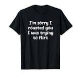 I'm sorry I roasted you I was trying to flirt Y2K Fun Date T-Shirt