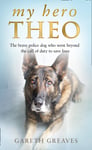 My Hero Theo  The Brave Police Dog Who Went Beyond the Call of Duty to Save Lives