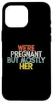 Coque pour iPhone 16 Pro Max We're Pregnant But Mostly Her, Funny Expectant Father Saying