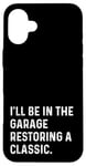 Coque pour iPhone 16 Plus I'll Be In The Garage Restoring A Classic Car - Drôle