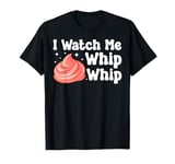 Bake Baking I Watch Me Whip Whip T-Shirt