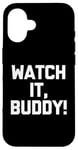 iPhone 16 Watch It, Buddy! - Funny Saying Sarcastic Cute Cool Novelty Case