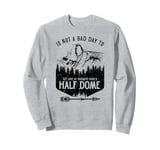 Not A Bad Day To Get Lost At Yosemite Park's Half Dome Sweatshirt