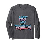 Not My Problem Graffiti Style Urban Long Sleeve T-Shirt