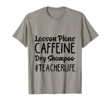 Lesson Plans Caffeine Dry Shampoo Teacher Life. T-Shirt