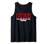 Funny Bruh Adult Humor Bruh You Had Me At Day Drinking Tank Top