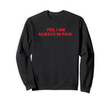 Yes, I Am Always in Pain Sarcastic Disability Saying Sweatshirt