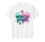 Imperfectly Perfect - Perfect The Way You Are T-Shirt