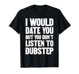 I Would Date You But You Don't Listen To Dubstep Music T-Shirt