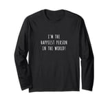 I'm the happiest person in the world! Long Sleeve T-Shirt