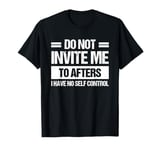 Do Not Invite Me To Afters I Have No Self Control T-Shirt