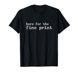 here for the fine print T-Shirt