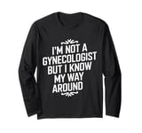 I'm not a gynecologist but I know my way around funny humor Long Sleeve T-Shirt