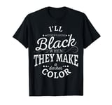 I'll Stop Wearing Black When They Make a Darker Color T-Shirt