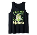 Matcha Green Bubble Tea Latte Boba I Love You So Matcha Tank Top