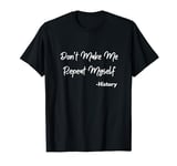 don't make me repeat myself T-Shirt