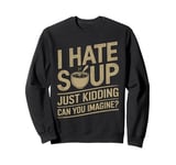 Vintage I Hate Soup Just Kidding Can You Imagine funny Sweatshirt