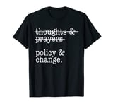 THOUGHTS AND PRAYERS, POLICY AND CHANGE SHIRT T-Shirt