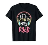 I Still Listen To 90s R&B 90s r and b artist T-Shirt