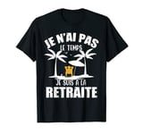 Je n'ai pas le temps je suis à la retraite T-Shirt