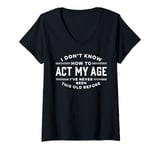 Womens I Do Not Know How To Act My Age I Have Never Been This Old V-Neck T-Shirt