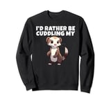 I would rather be Cuddling my Ferret Sweatshirt