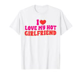 I Love My Hot Girlfriend funny Valentine's Day Anniversary T-Shirt