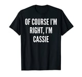 Of Course I'm Right, I'm Cassie Funny Gift T-Shirt