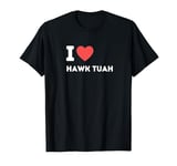 I Love Heart Hawk Tuah Girls Tush Funny Viral Sarcastic T-Shirt