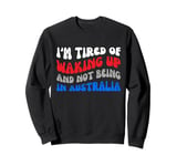 I'm tired of waking up and not being in Australia Sweatshirt