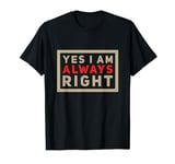 I Am Always Right Sign Yes I Am Always Right Quotes T-Shirt