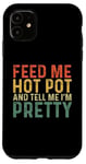 iPhone 11 Feed Me Hot Pot And Tell Me I'm Pretty - Funny Hot Pot Case