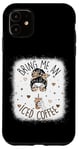 iPhone 11 Bring Me An Iced Coffee Messy Bun Cold Brew Coffee Quote Case