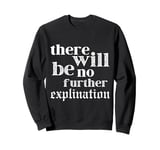 There Will Be No Explanation There Will Just Be Sweatshirt