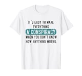 Everything Is A Conspiracy Theory When You Don't Understand T-Shirt