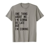 One Thing About Me I'm Gonna Be Late But I'm Coming Funny T-Shirt