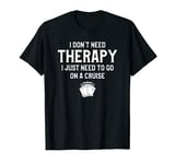 Mens I Don't Need Therapy I Just Need To Go Cruise Ship Cruising T-Shirt