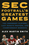 SEC Football&#039;s Greatest Games  The Legendary Players, LastMinute Prayers, and Championship Moments