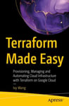 Terraform Made Easy  Provisioning, Managing and Automating Cloud Infrastructure with Terraform on Google Cloud