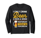 I Only Drink Beer 3 Days A Week Yesterday Today And Tomorrow Long Sleeve T-Shirt