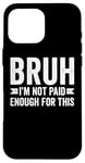 Coque pour iPhone 16 Pro Max Bruh I'm Not Paid Enough For This Funny Work Humour Sarcastique