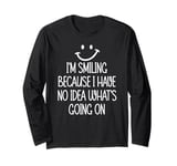 I'm Smiling Because I Have No Idea What's Going On Long Sleeve T-Shirt