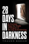 28 Days in Darkness  A Journey from the Depth of Despair to the Joy of Awakening