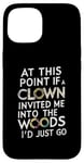 iPhone 15 At this point if clown invited me into the woods I'd just go Case