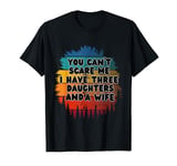 You Can't Scare Me I Have Three Daughters and A Wife funny T-Shirt