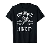 Tattoo Artist You Think It I Ink It Funny Ink Saying T-Shirt