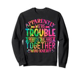 Apparently we're trouble when we are together Who Knew Sweatshirt