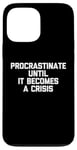 iPhone 13 Pro Max Procrastinate Until It Becomes A Crisis - Funny Saying Humor Case